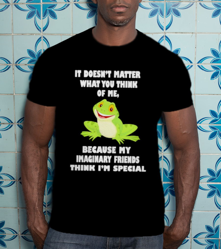 It Doesn’t Matter What You Think Of Me Because My Imaginary Friends Think I’m Special Frog T-Shirt