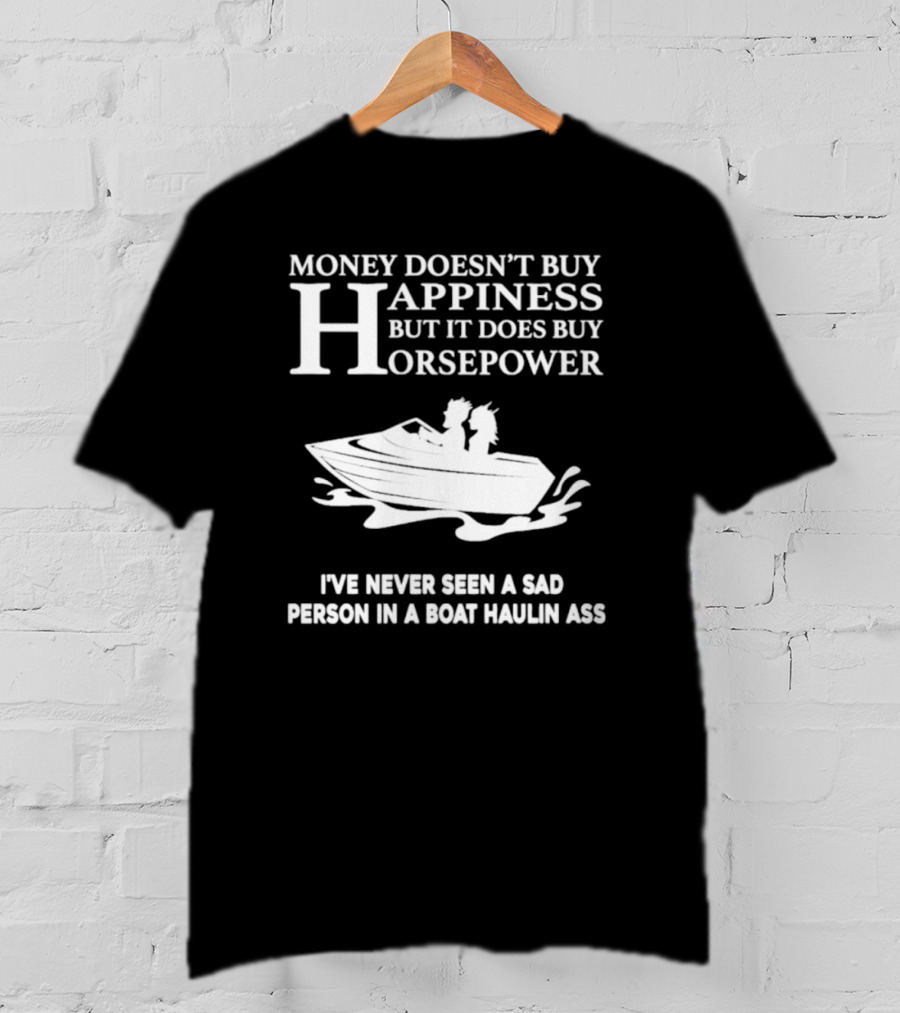 Money Doesn’t Buy Happiness But It Does Buy Horsepower I've Never Seen A Sad Person In A Boat Haulin Ass T-Shirt