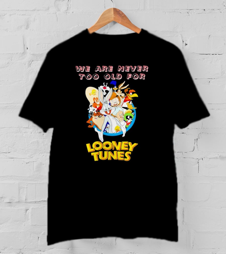 We Are Never Too Old For Classic Looney Tunes Characters T-Shirt
