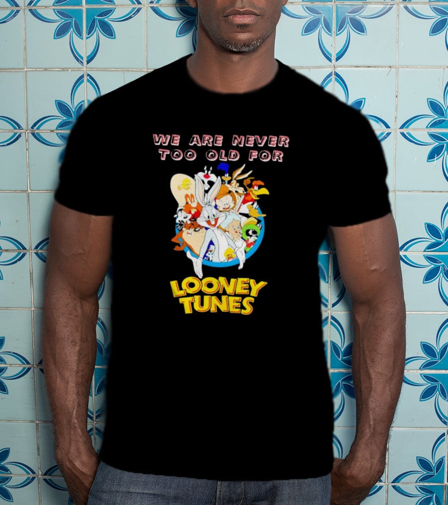 We Are Never Too Old For Classic Looney Tunes Characters T-Shirt