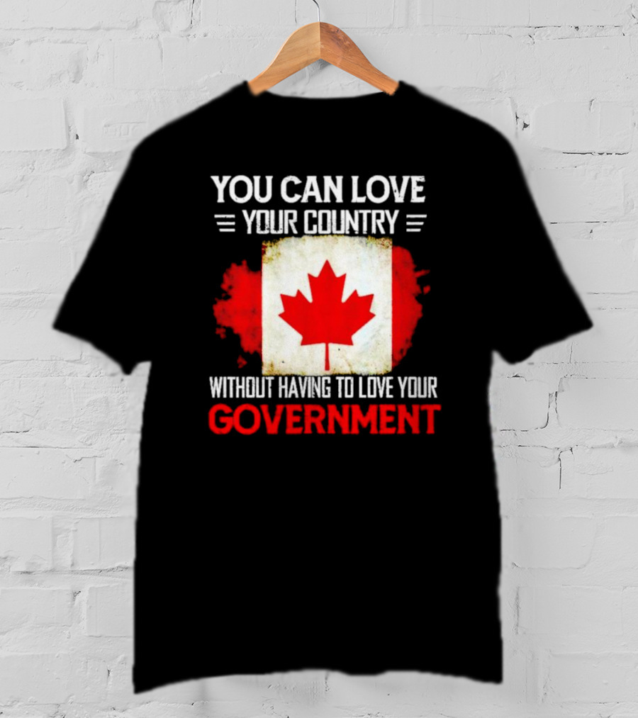 You Can Love Your Country Without Having To Love Your Government Canada Flag T-Shirt