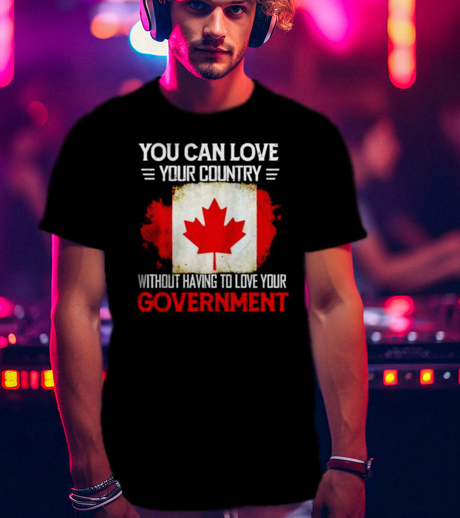 You Can Love Your Country Without Having To Love Your Government Canada Flag T-Shirt