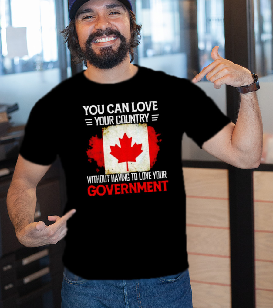 You Can Love Your Country Without Having To Love Your Government Canada Flag T-Shirt