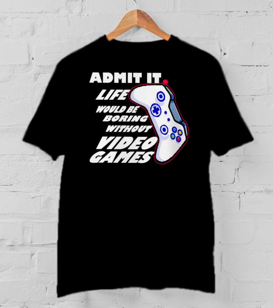 Admit It Life Would Be Boring Without Video Games Controller T-Shirt