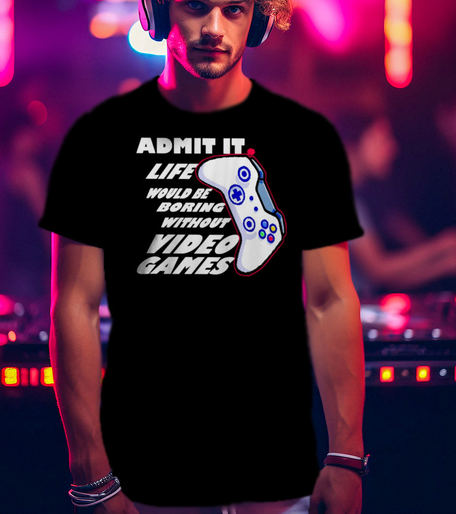 Admit It Life Would Be Boring Without Video Games Controller T-Shirt