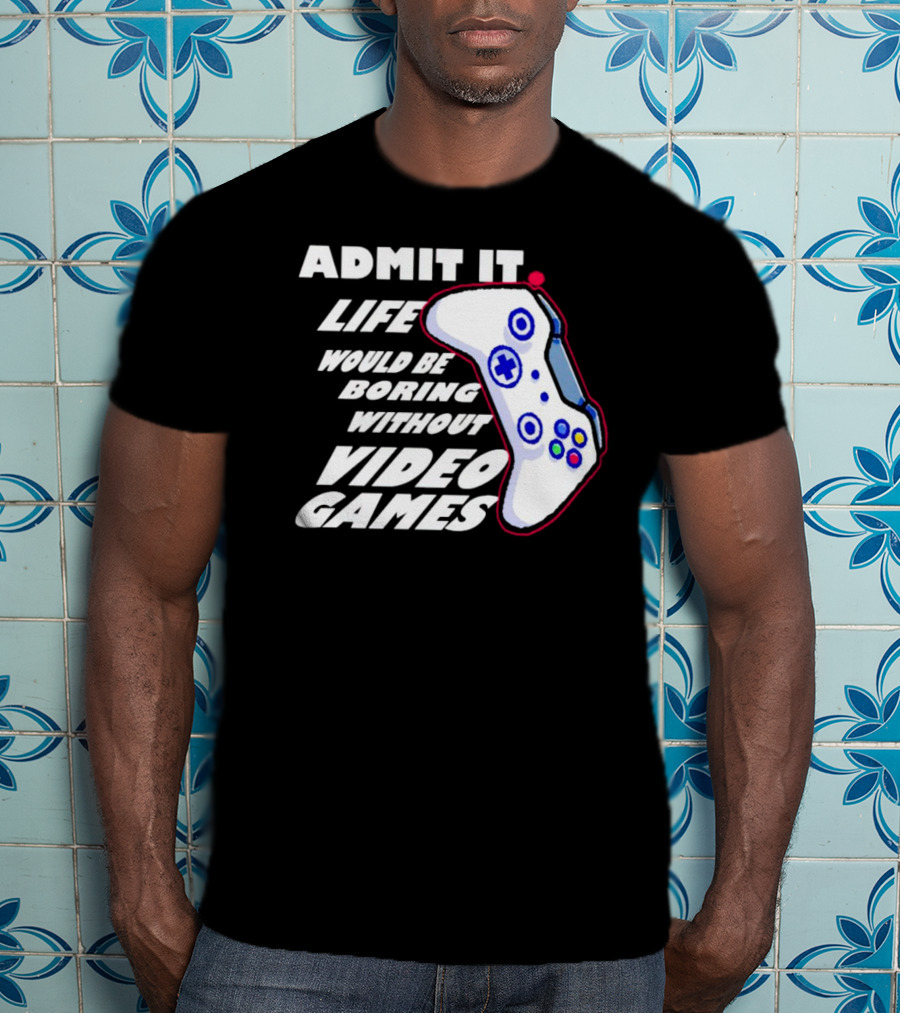 Admit It Life Would Be Boring Without Video Games Controller T-Shirt