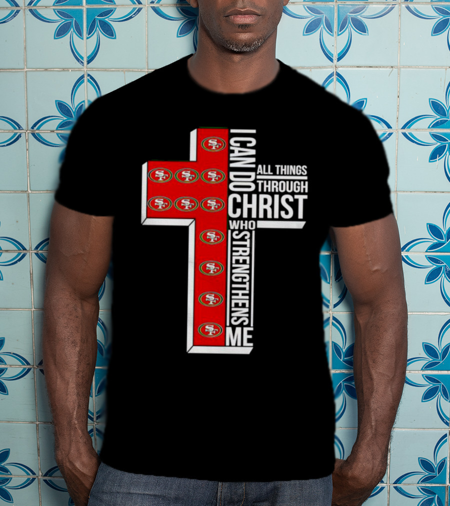 San Francisco 49ers I Can Do All Things Through Christ Who Strengthens Me Cross T-Shirt