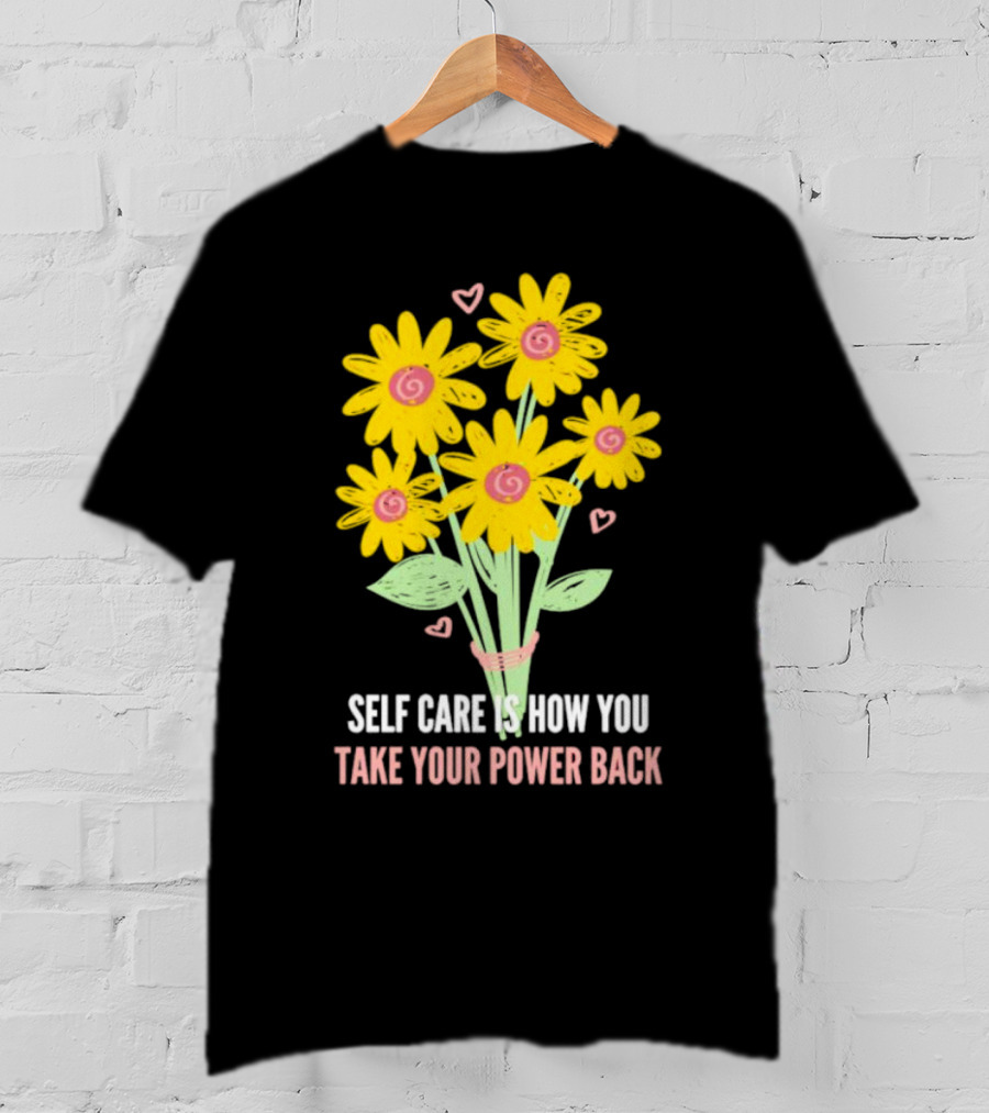 Self Care Is How You Take Your Power Back With Yellow Flowers And Pink Hearts T-Shirt
