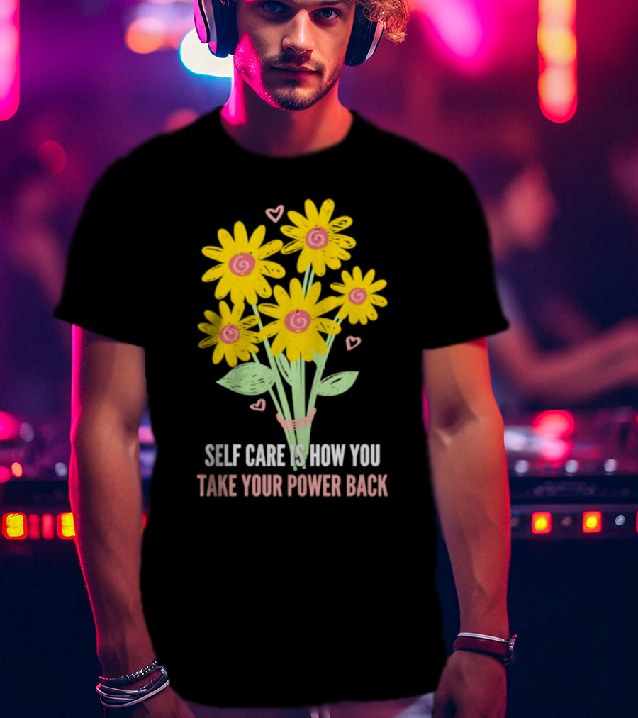 Self Care Is How You Take Your Power Back With Yellow Flowers And Pink Hearts T-Shirt