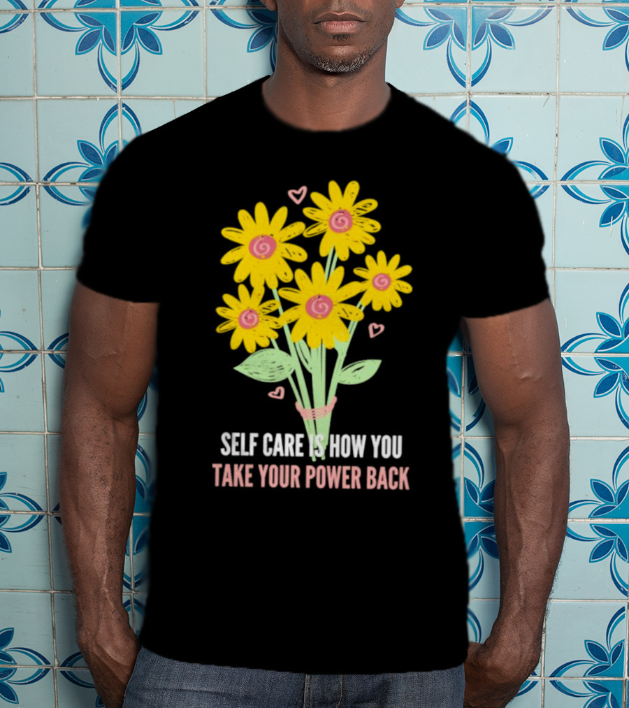 Self Care Is How You Take Your Power Back With Yellow Flowers And Pink Hearts T-Shirt