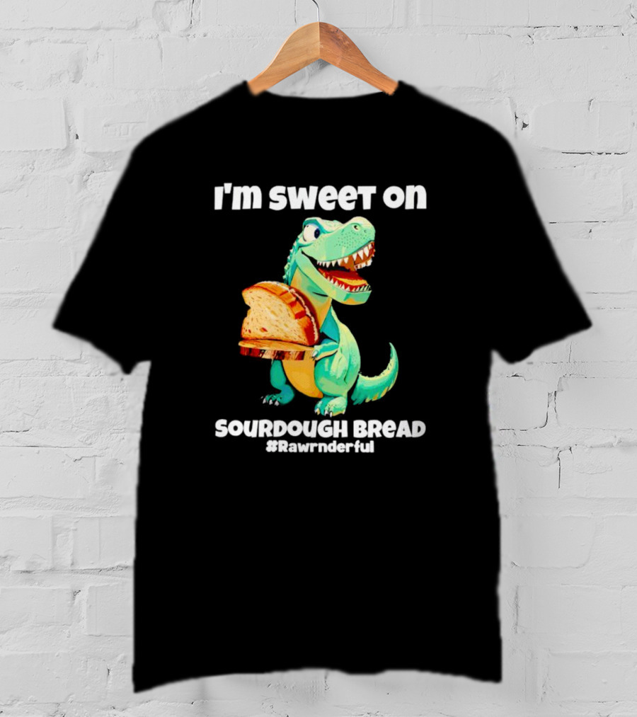 I'm Sweet On Sourdough Bread T-Rex #Rawrnderful T-Shirt