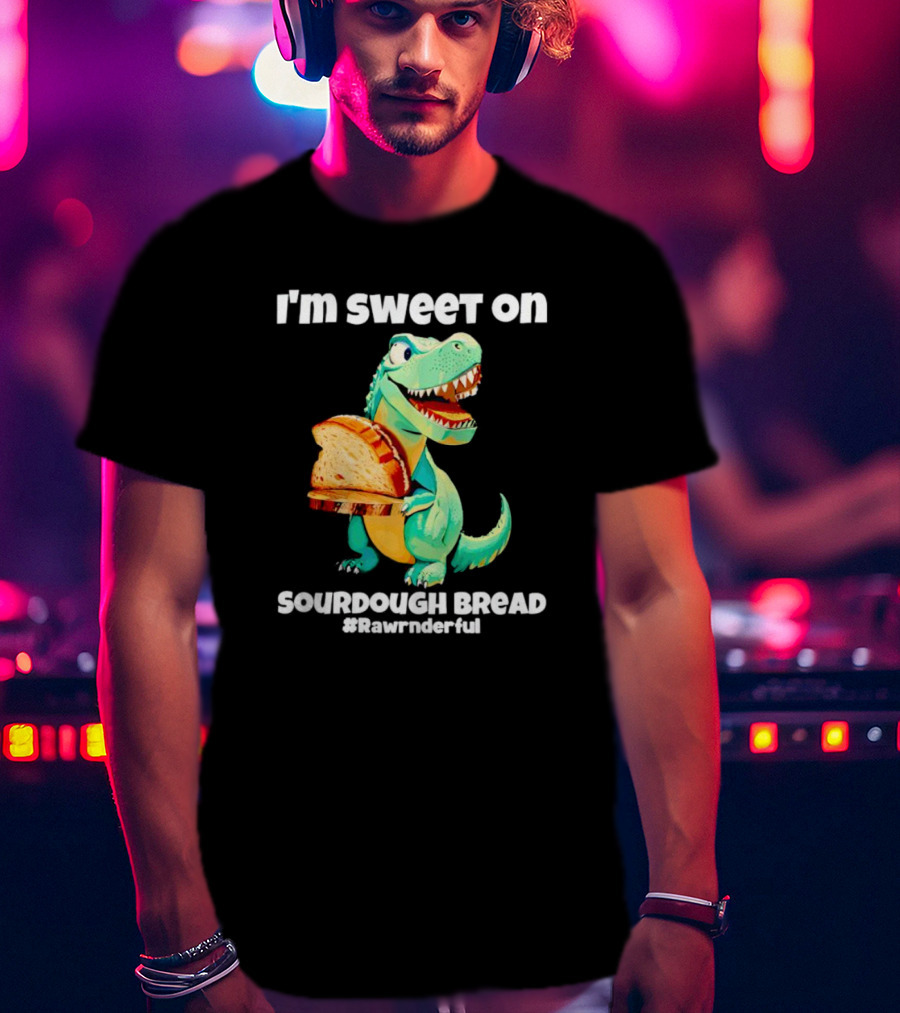 I'm Sweet On Sourdough Bread T-Rex #Rawrnderful T-Shirt