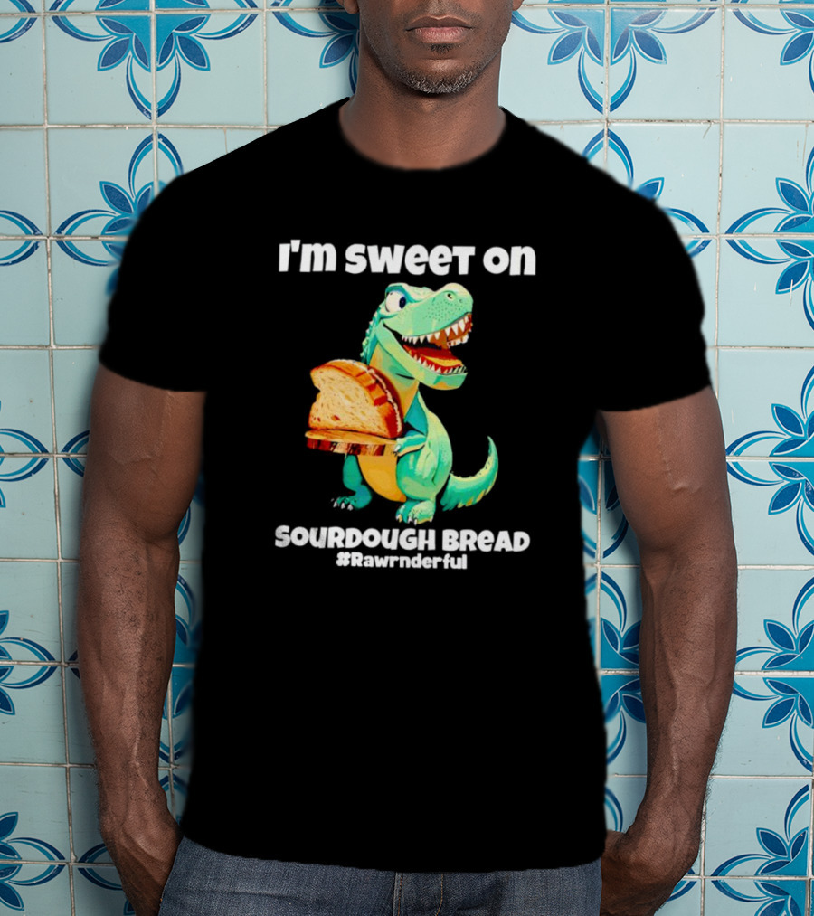 I'm Sweet On Sourdough Bread T-Rex #Rawrnderful T-Shirt