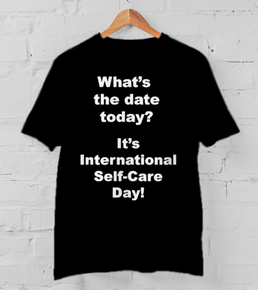 What’s The Date Today It’s International Self-Care Day T-Shirt