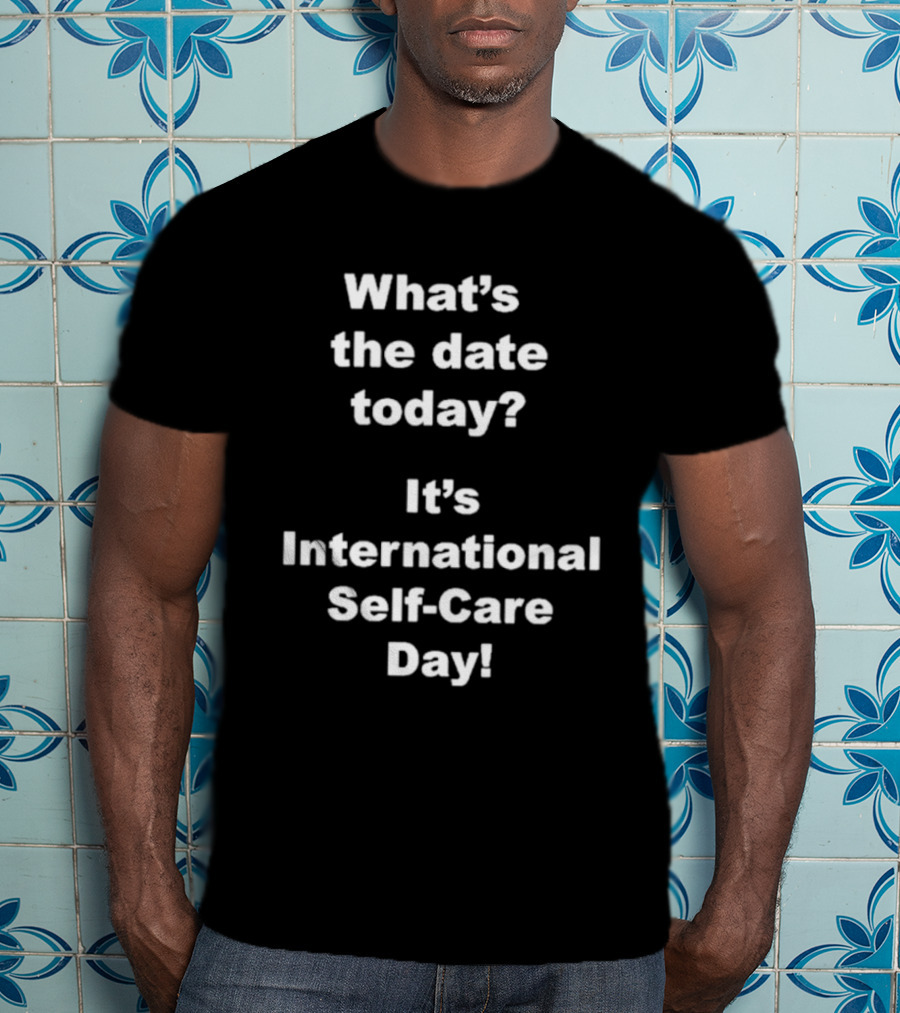 What’s The Date Today It’s International Self-Care Day T-Shirt