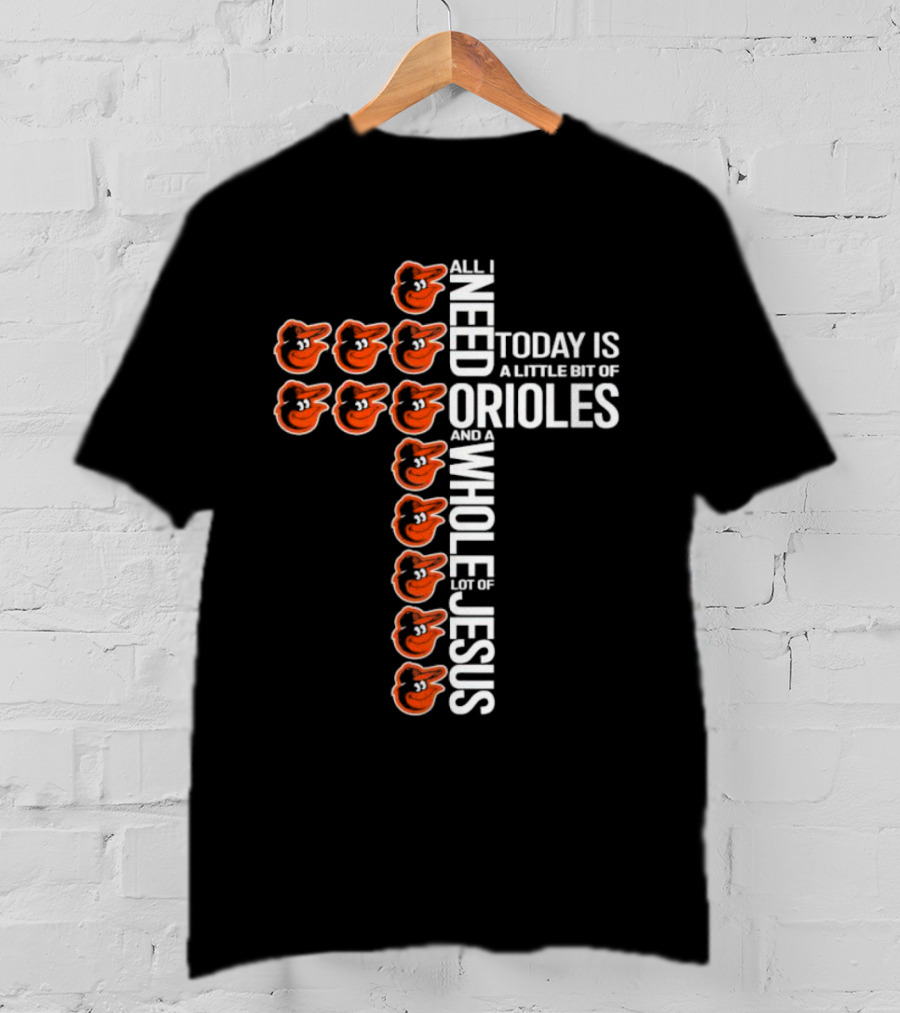 All I Need Today Is A Little Bit Of Orioles And A Whole Lot Of Jesus In Baltimore Orioles Logo Cross T-Shirt