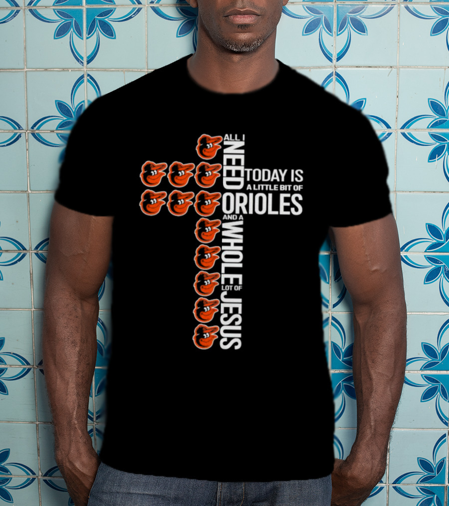 All I Need Today Is A Little Bit Of Orioles And A Whole Lot Of Jesus In Baltimore Orioles Logo Cross T-Shirt