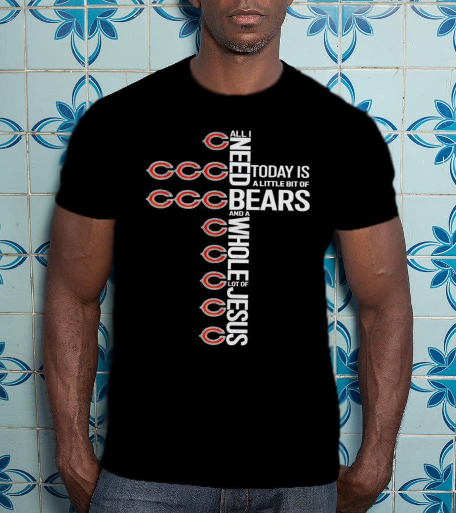 All I Need Today Is A Little Bit Of Bears And A Whole Lot Of Jesus T-Shirt