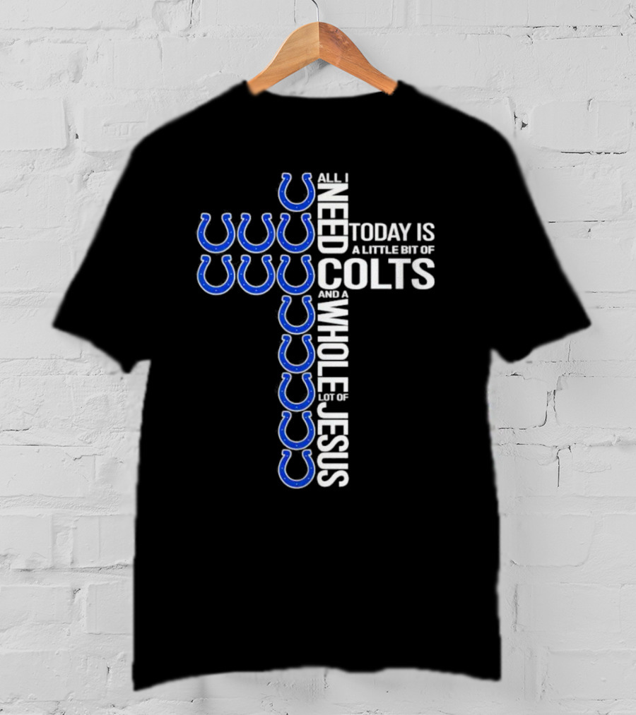 All I Need Today Is A Little Bit Of Colts And A Whole Lot Of Jesus T-Shirt