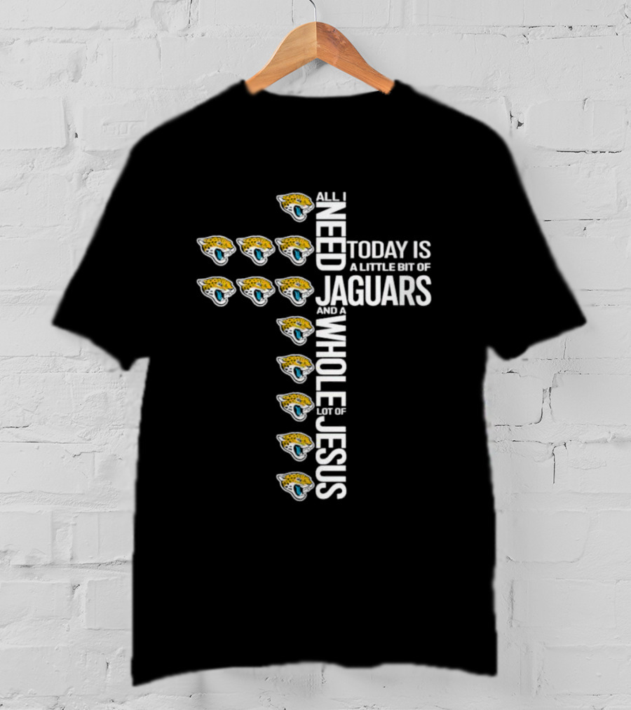 All I Need Today Is A Little Bit Of Jaguars And A Whole Lot Of Jesus T-Shirt