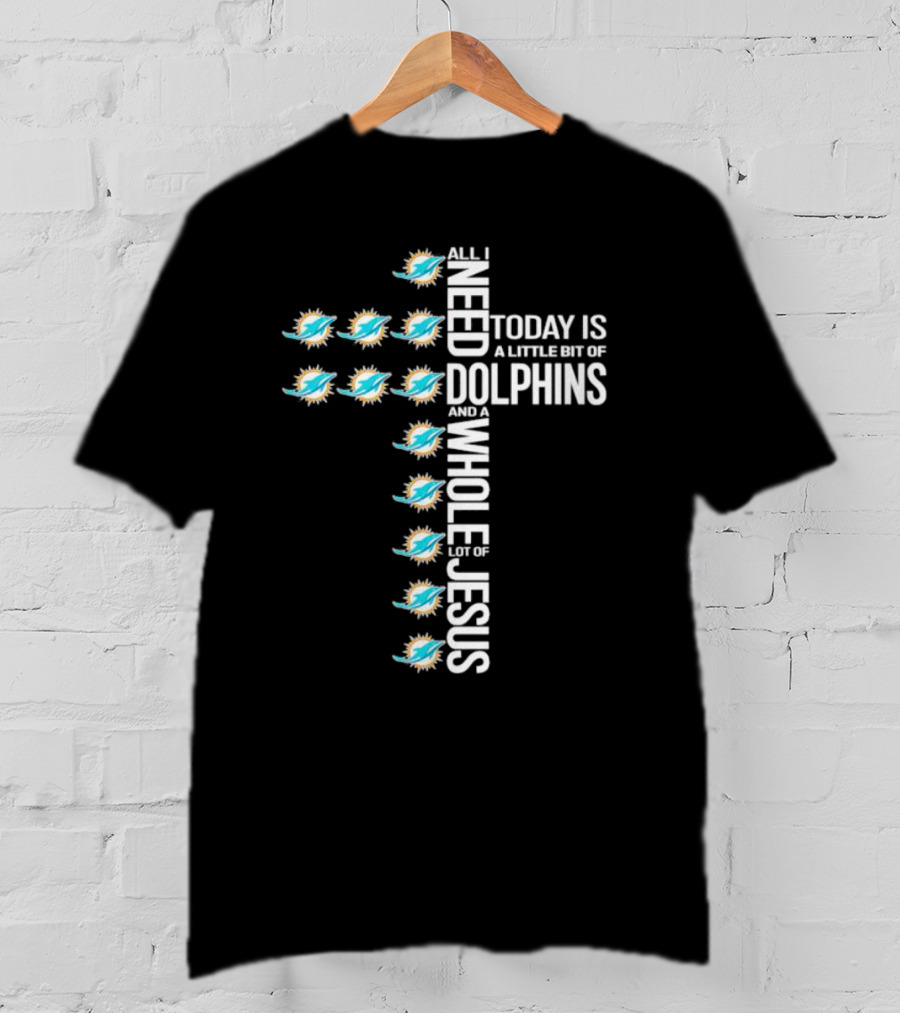 All I Need Today Is A Little Bit Of Dolphins And A Whole Lot Of Jesus Miami Dolphins T-Shirt