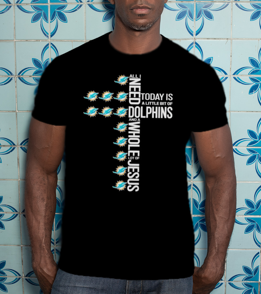 All I Need Today Is A Little Bit Of Dolphins And A Whole Lot Of Jesus Miami Dolphins T-Shirt