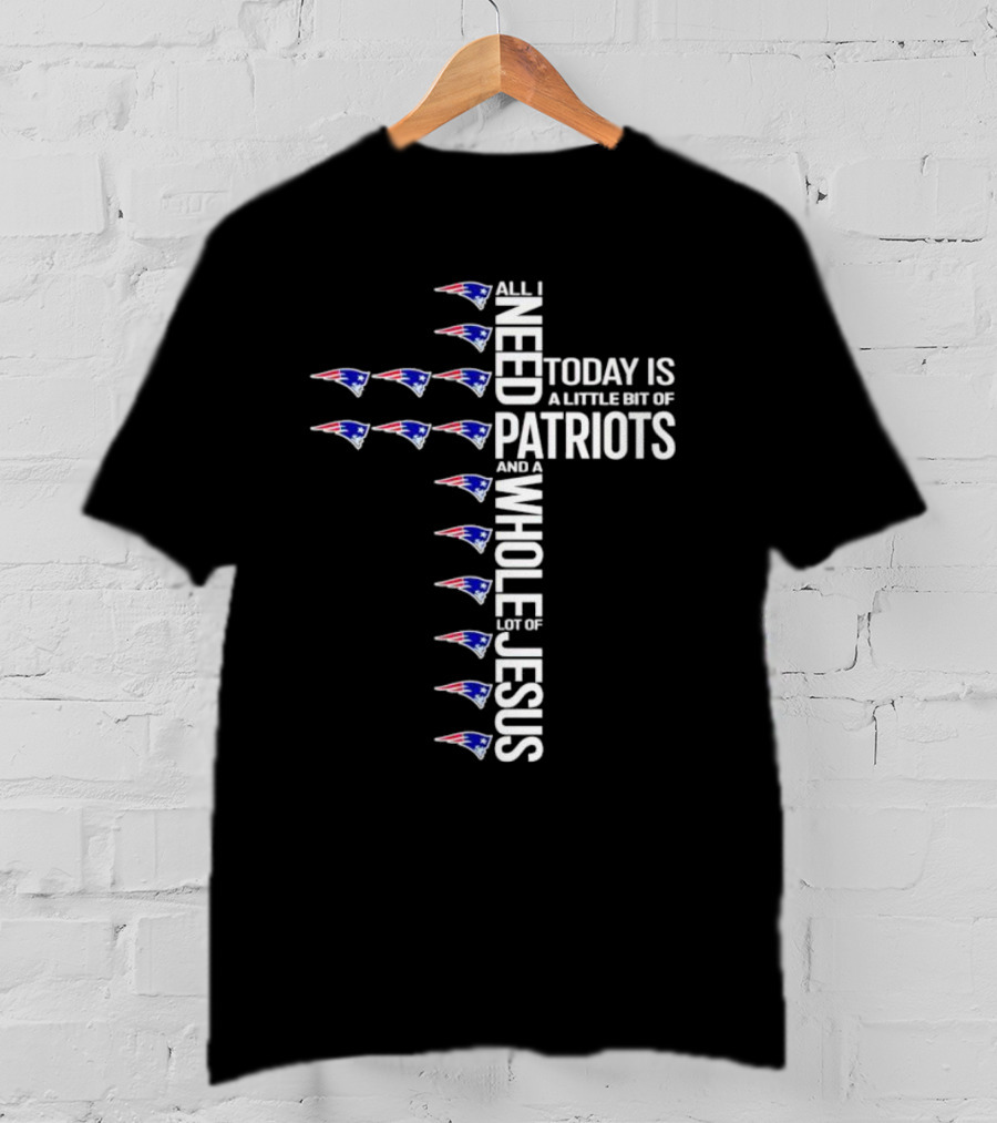 All I Need Today Is A Little Bit Of Patriots And A Whole Lot Of Jesus New England Patriots Logos Cross T-Shirt