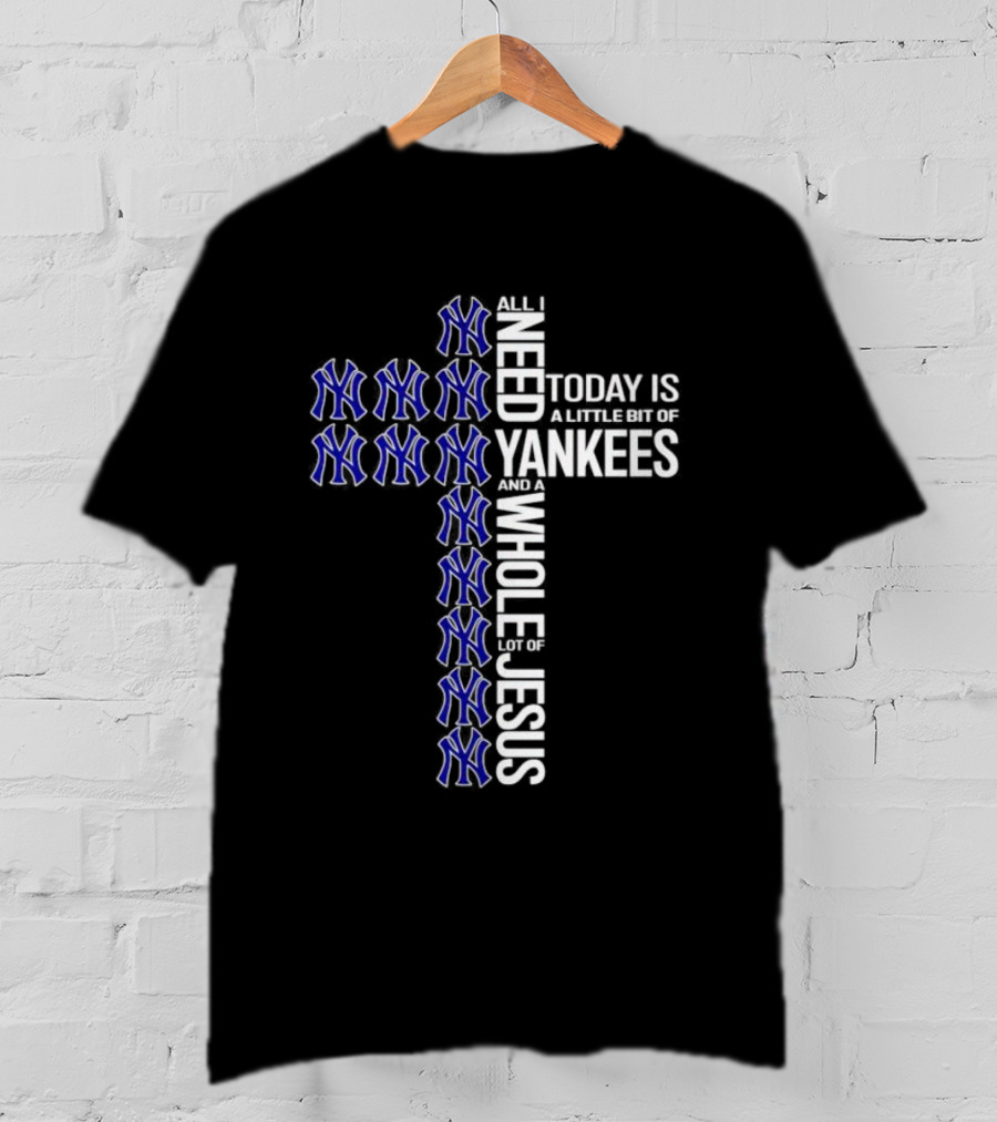 All I Need Today Is A Little Bit Of Yankees And A Whole Lot Of Jesus T-Shirt