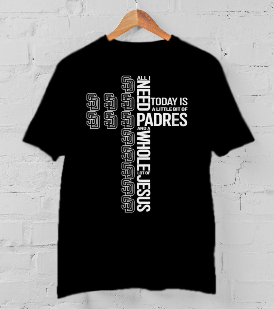 All I Need Today Is A Little Bit Of San Diego Padres And A Whole Lot Of Jesus T-Shirt