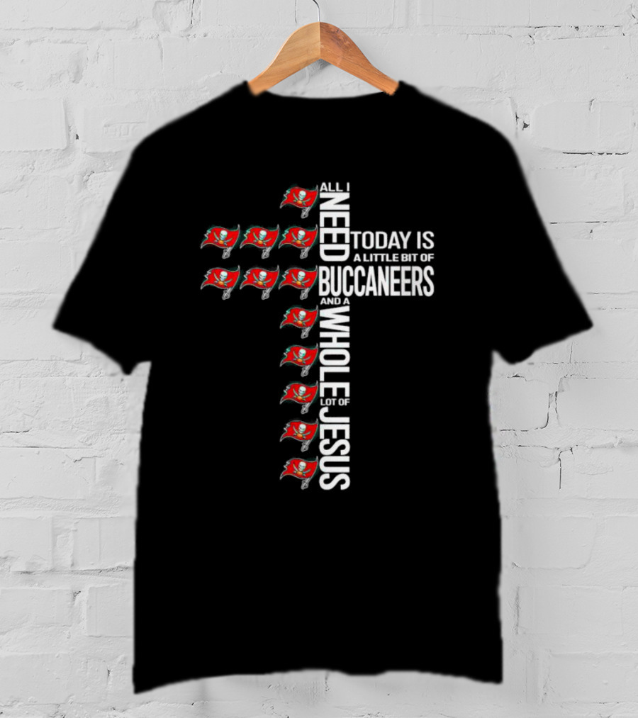 All I Need Today Is A Little Bit Of Buccaneers And A Whole Lot Of Jesus T-Shirt