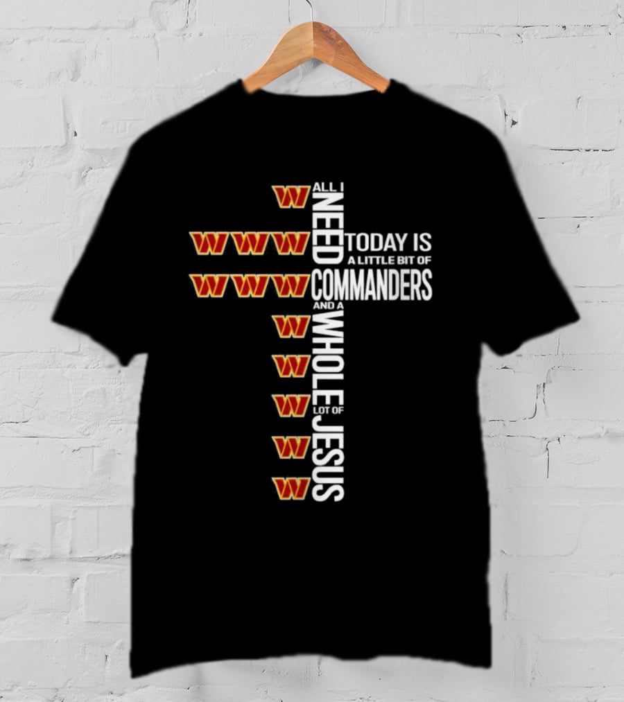 All I Need Today Is A Little Bit Of Washington Commanders And A Whole Lot Of Jesus T-Shirt