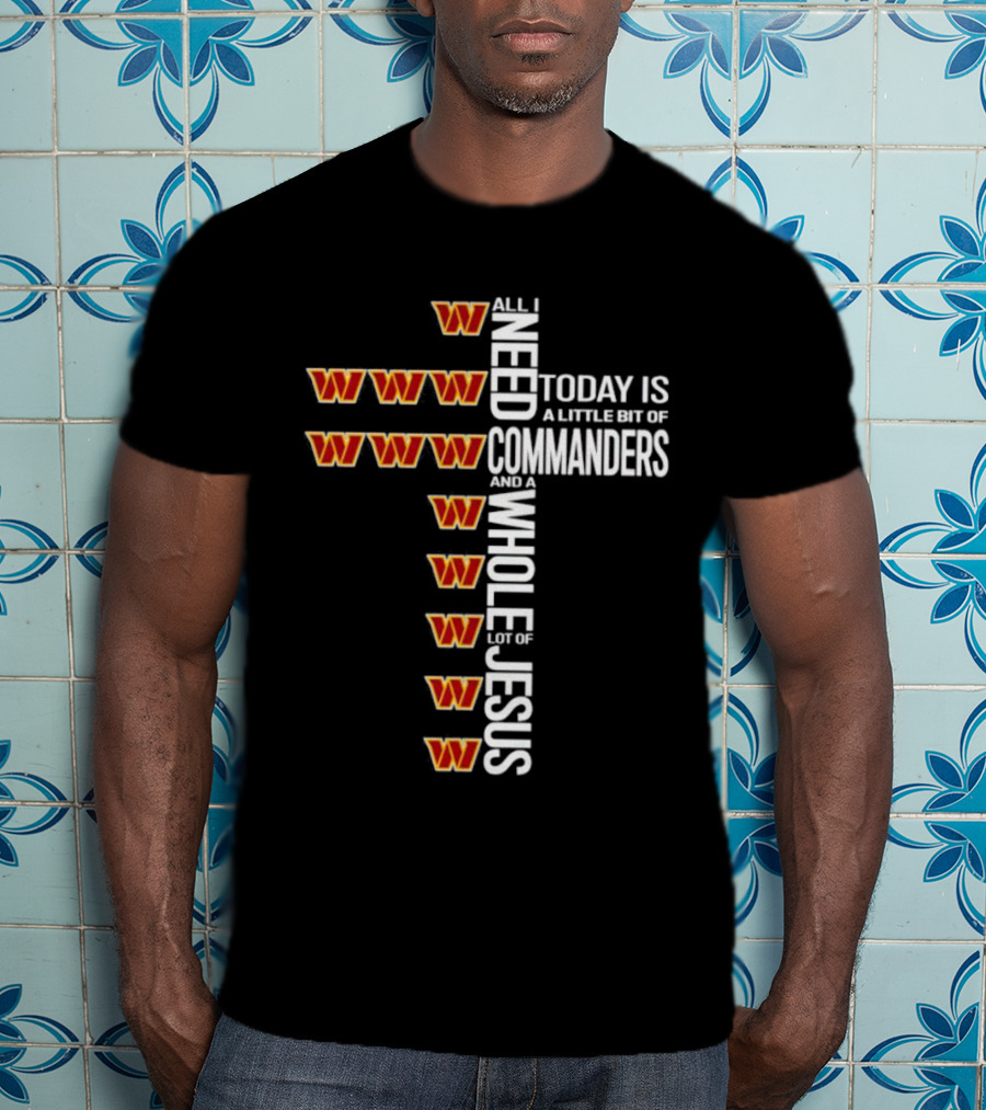 All I Need Today Is A Little Bit Of Washington Commanders And A Whole Lot Of Jesus T-Shirt