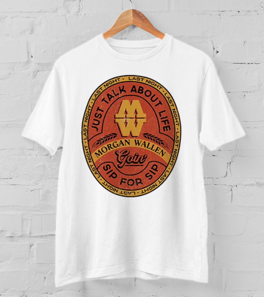 Morgan Wallen Just Talk About Life Goin Sip For Sip Last Night T-Shirt