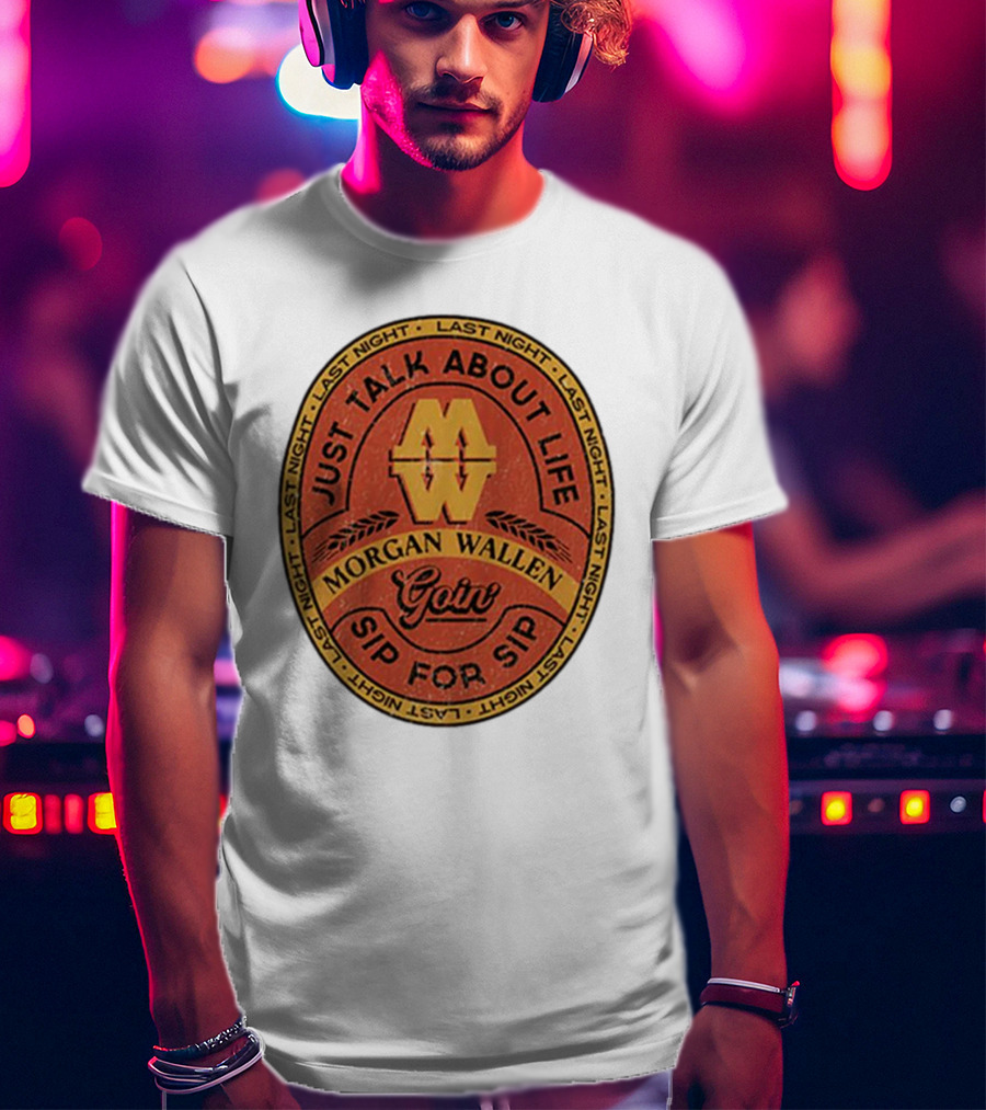 Morgan Wallen Just Talk About Life Goin Sip For Sip Last Night T-Shirt