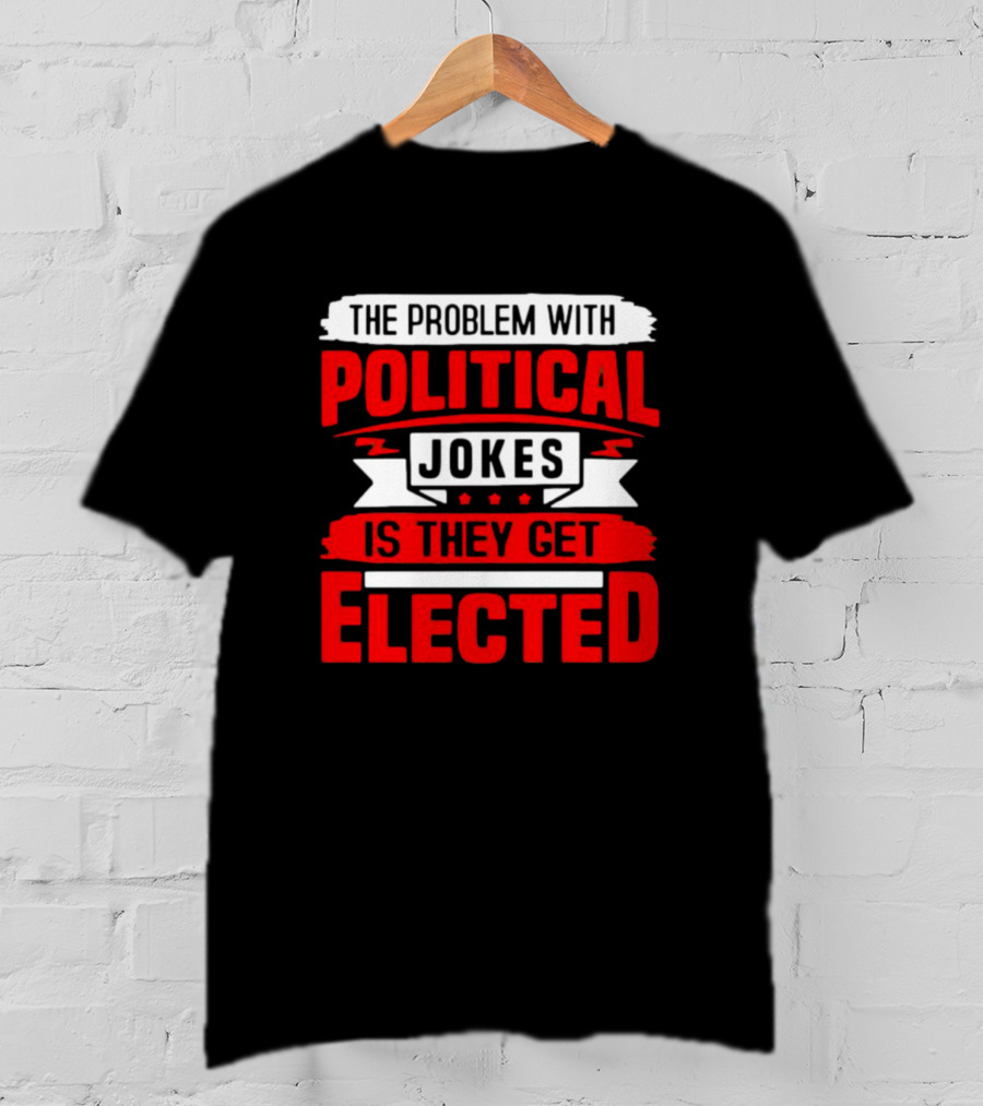 The Problem With Political Jokes Is They Get Elected Red T-Shirt