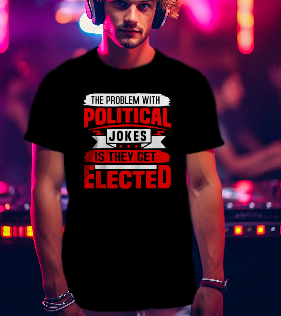 The Problem With Political Jokes Is They Get Elected Red T-Shirt