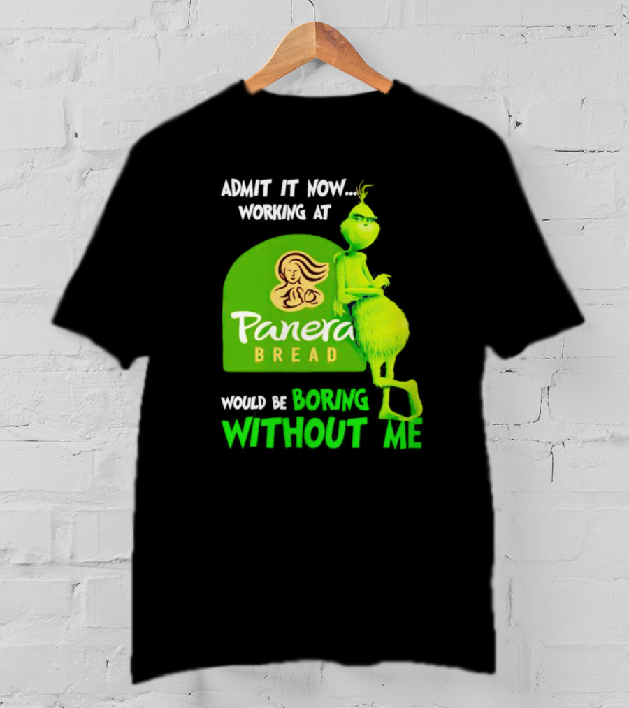 Admit It Now Working At Panera Bread Would Be Boring Without Me Grinch T-Shirt