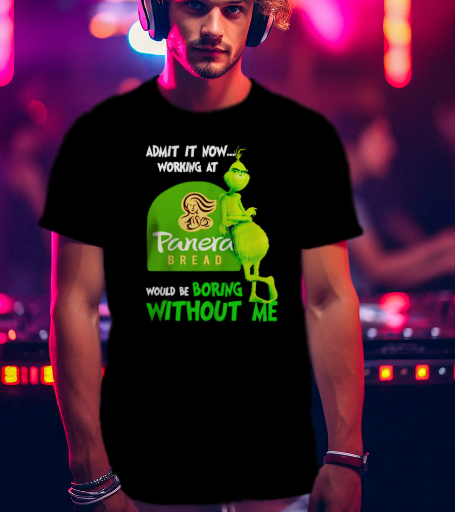 Admit It Now Working At Panera Bread Would Be Boring Without Me Grinch T-Shirt