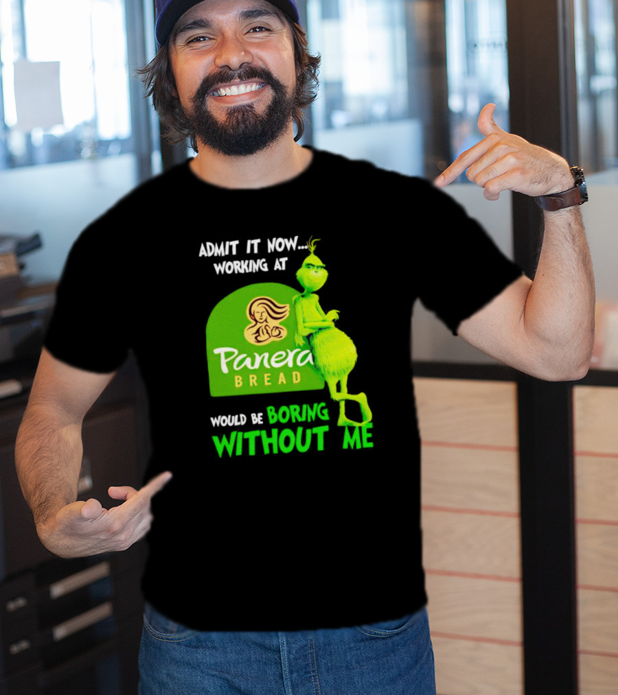 Admit It Now Working At Panera Bread Would Be Boring Without Me Grinch T-Shirt