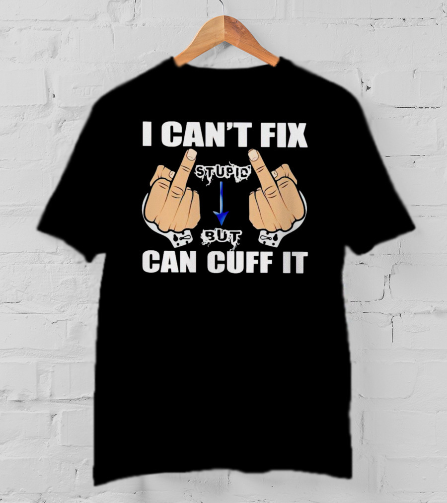 I Can’t Fix Stupid Middle Fingers Handcuffs Arrow Can Cuff It T-Shirt