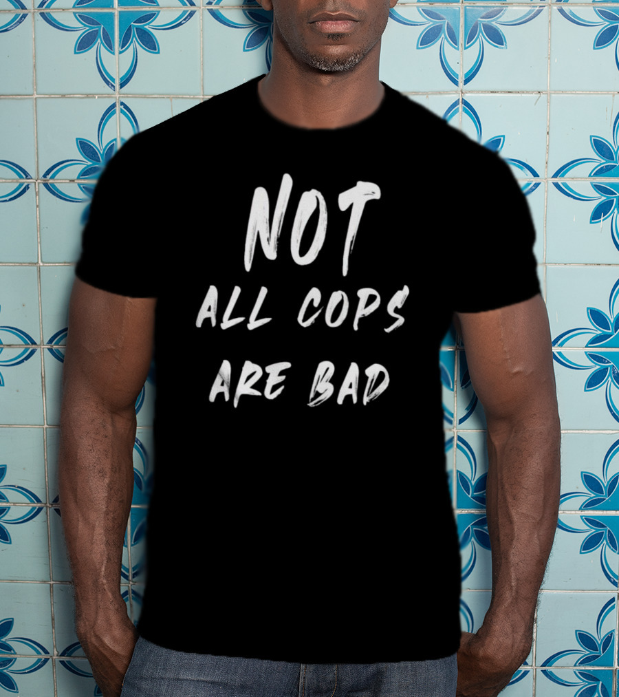 Not All Cops Are Bad T-Shirt