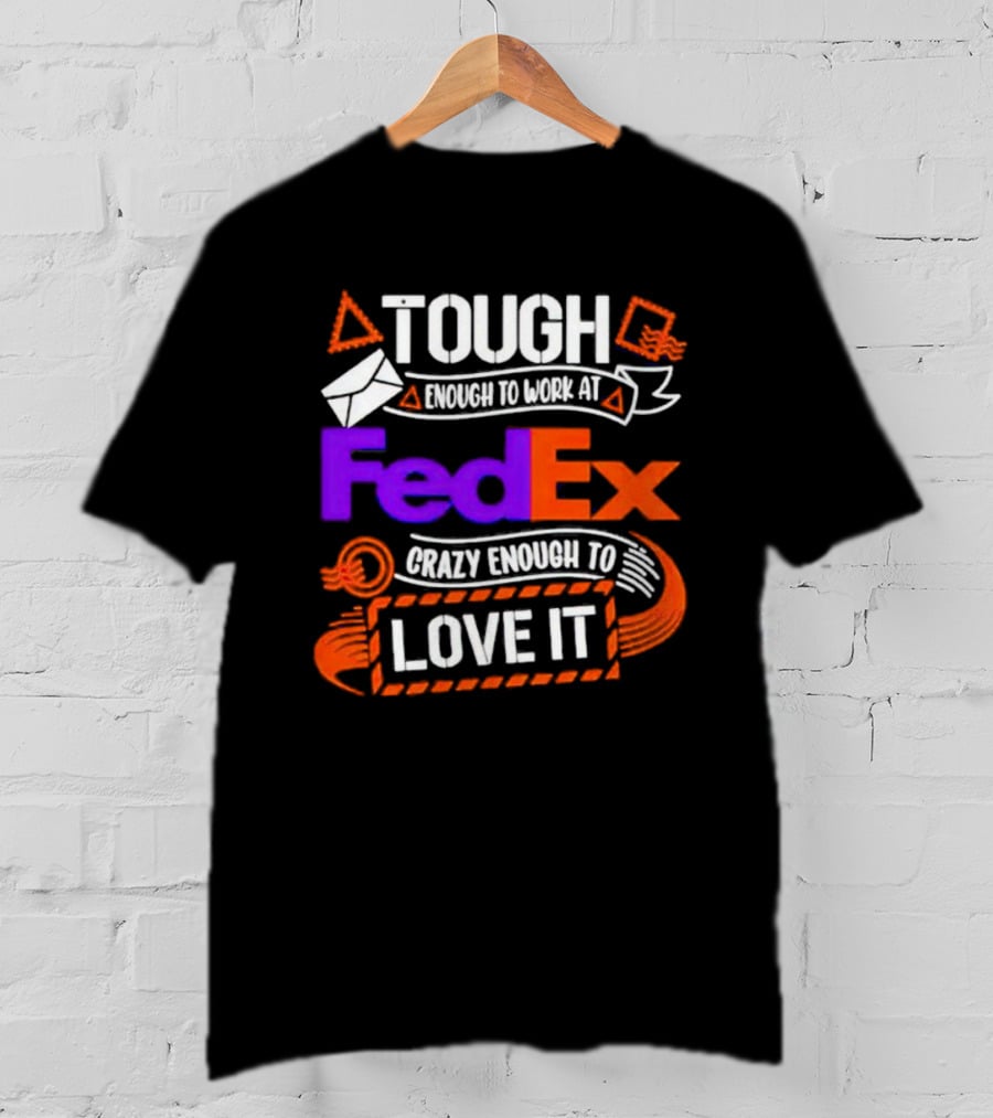 Tough Enough To Work At FedEx Crazy Enough To Love It T-Shirt