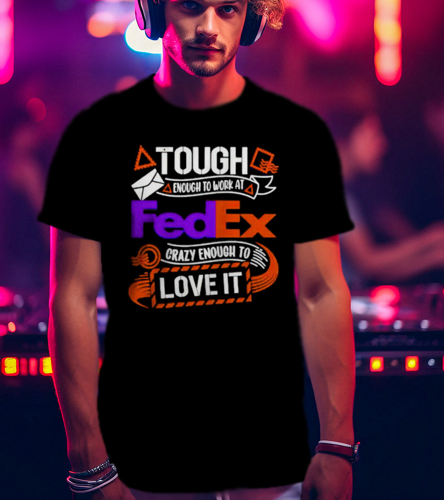 Tough Enough To Work At FedEx Crazy Enough To Love It T-Shirt