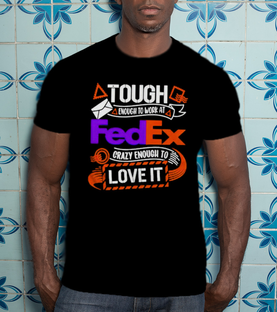 Tough Enough To Work At FedEx Crazy Enough To Love It T-Shirt