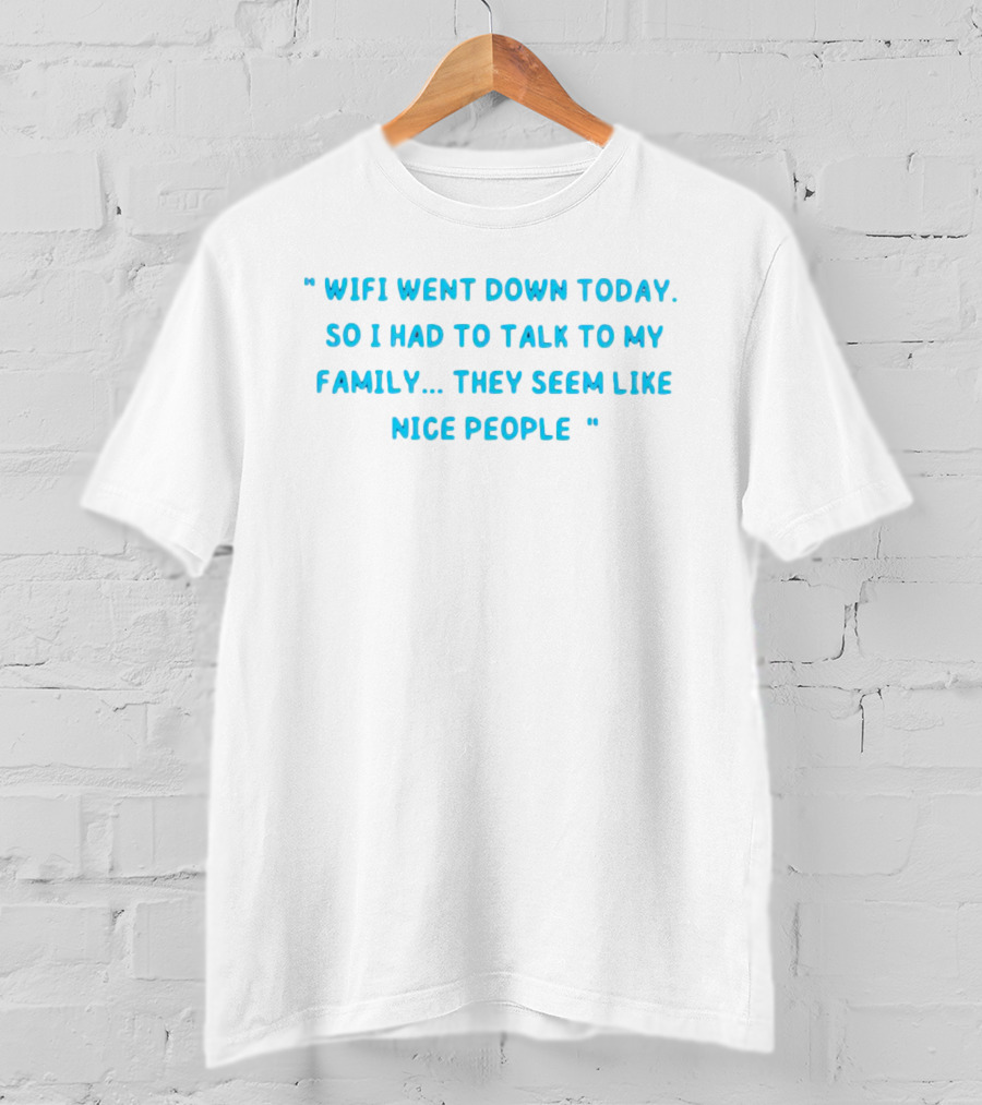 Wifi Went Down Today So I Had To Talk To My Family They Seem Like Nice People T-Shirt
