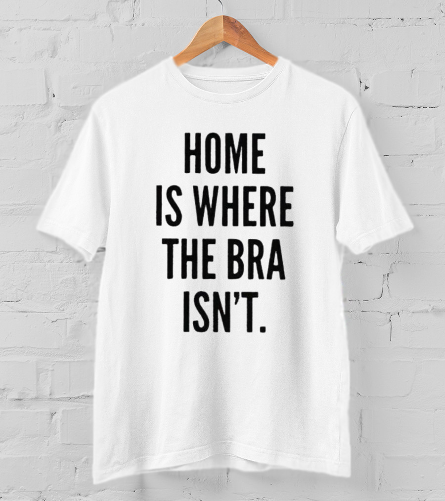 Home Is Where The Bra Isn’t Relaxed Comfort T-Shirt