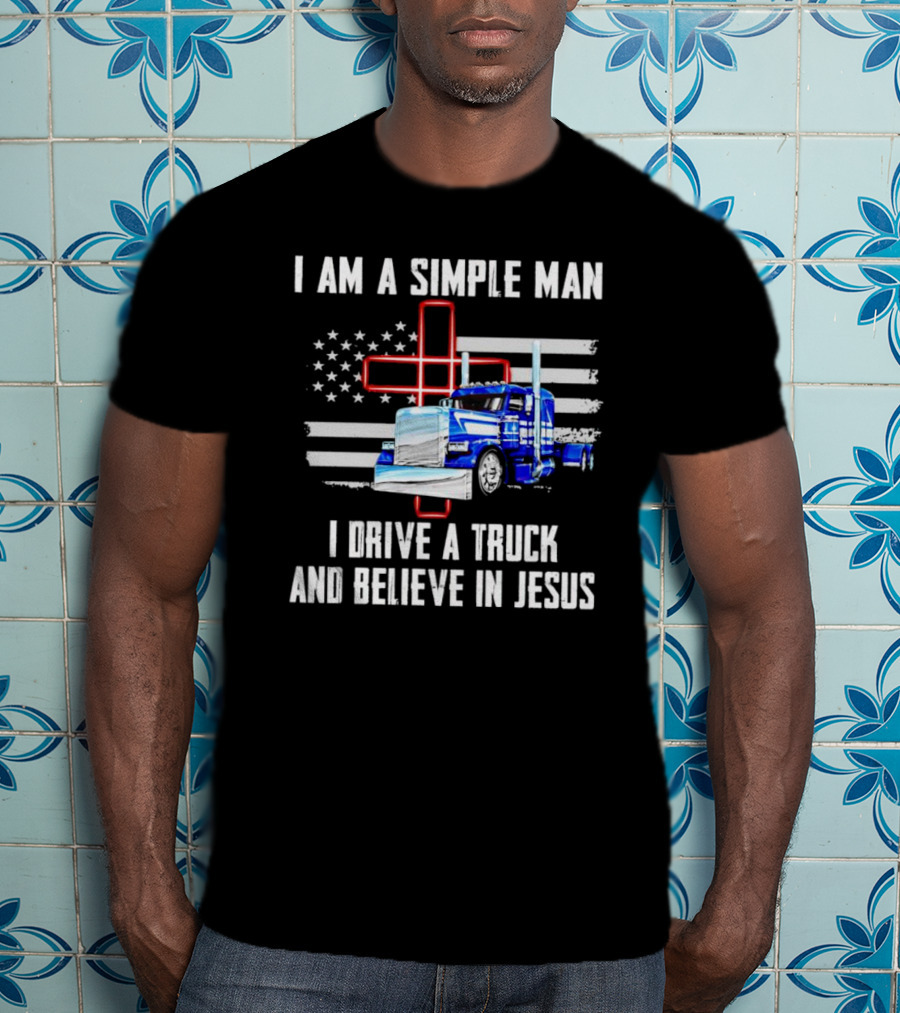 I Am A Simple Man I Drive A Truck And Believe In Jesus American Flag And Cross T-Shirt