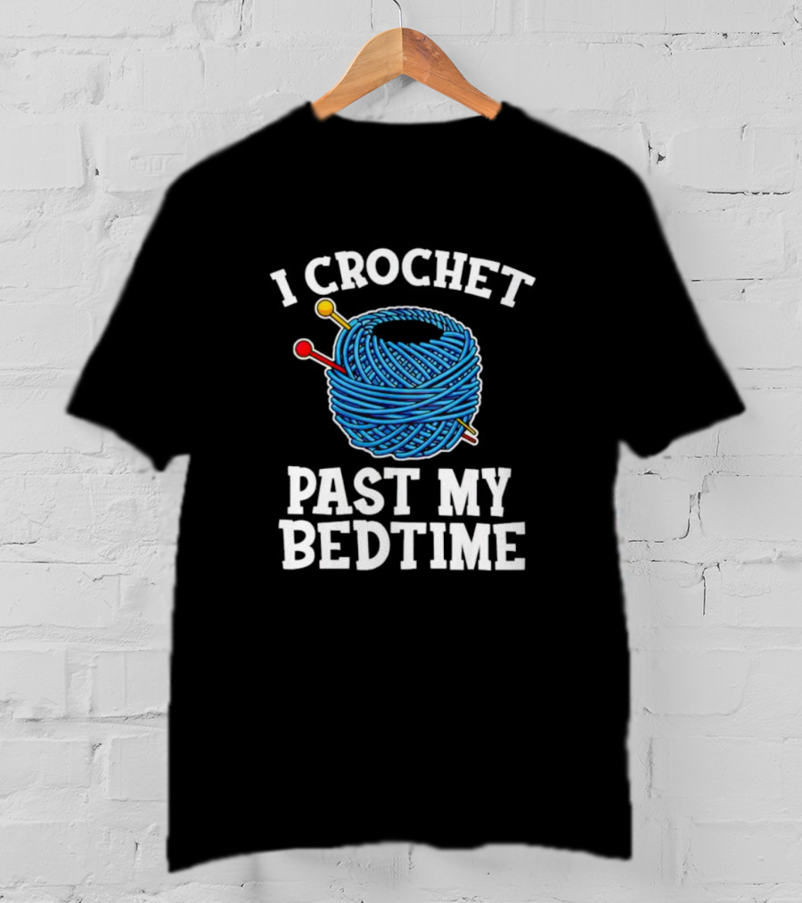 I Crochet Past My Bedtime Yarn And Needles T-Shirt