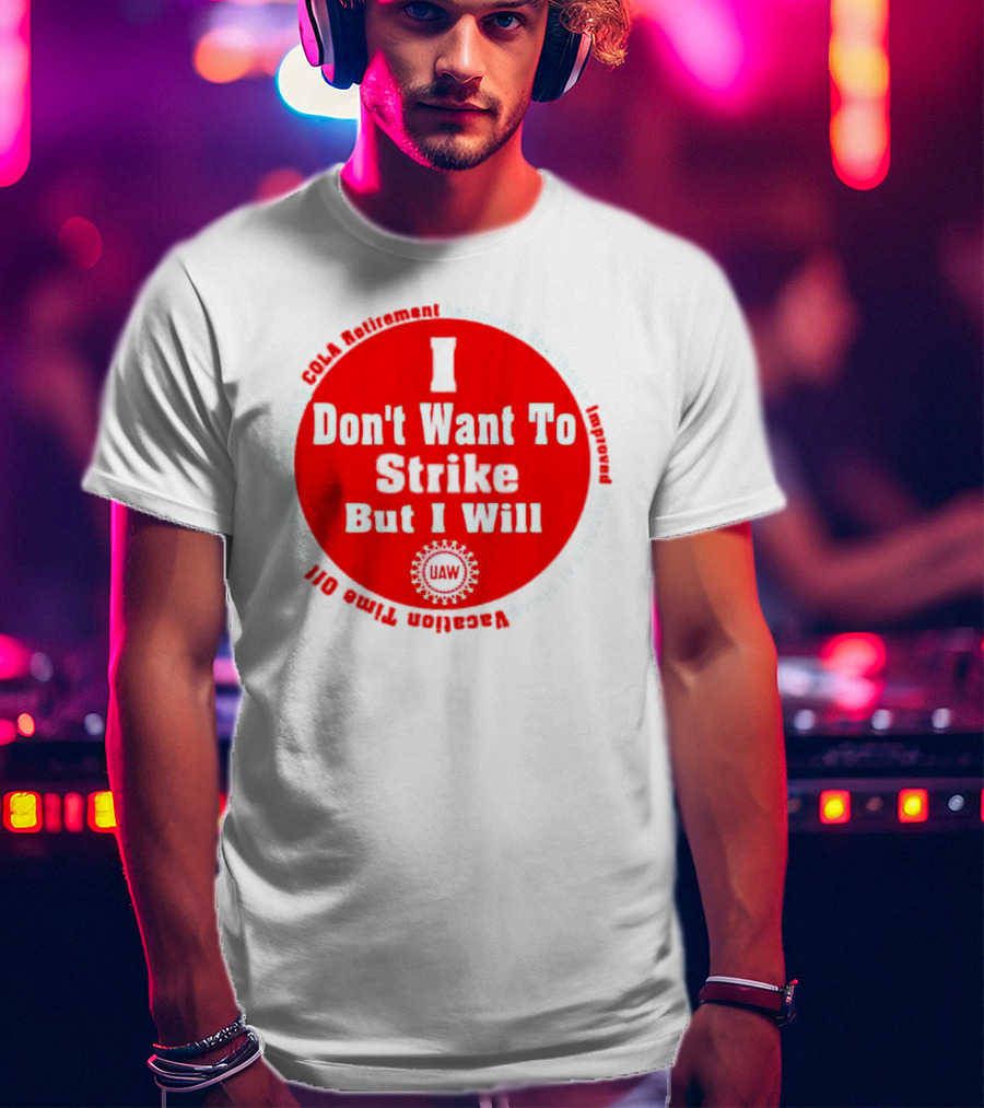 I Don't Want To Strike But I Will UAW COLA Retirement Healthcare Vacation Time Off T-Shirt