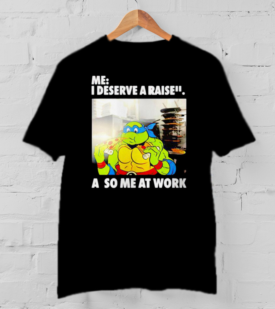 Me I Deserve A Raise Ninja Turtles Eating Pizza So Me At Work T-Shirt